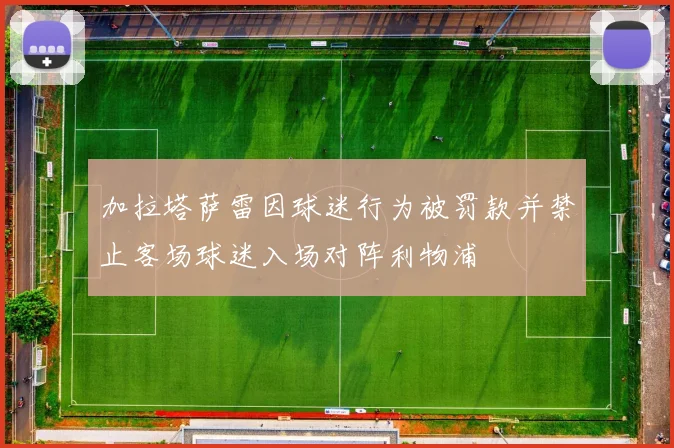 加拉塔萨雷因球迷行为被罚款并禁止客场球迷入场对阵利物浦