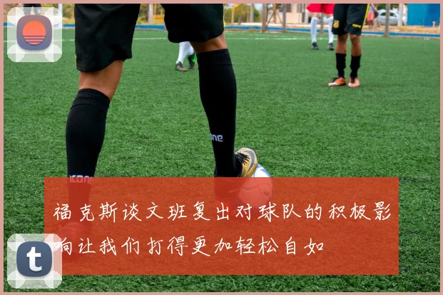 福克斯谈文班复出对球队的积极影响让我们打得更加轻松自如