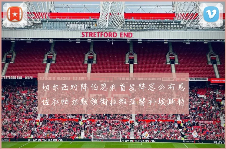 切尔西对阵伯恩利首发阵容公布恩佐和帕尔默领衔拉维亚替补埃斯特旺因伤缺席