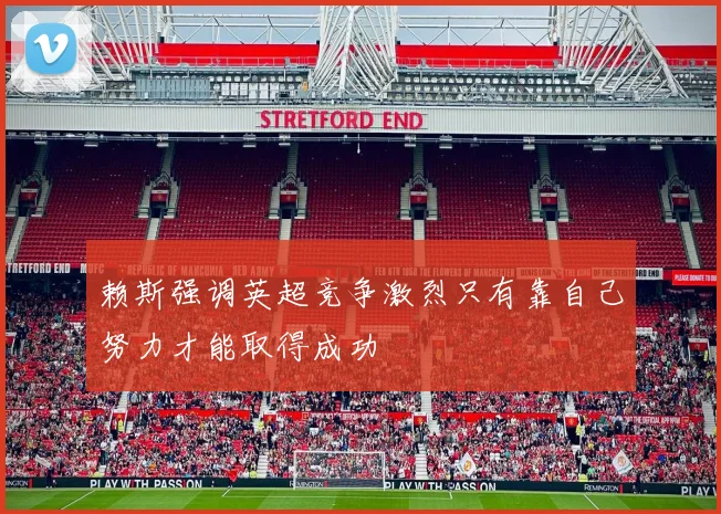 赖斯强调英超竞争激烈只有靠自己努力才能取得成功