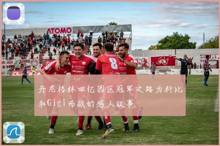 丹尼格林回忆园区冠军之路为科比和Gigi而战的感人故事