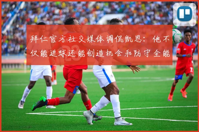 拜仁官方社交媒体调侃凯恩：他不仅能进球还能创造机会和防守全能表现