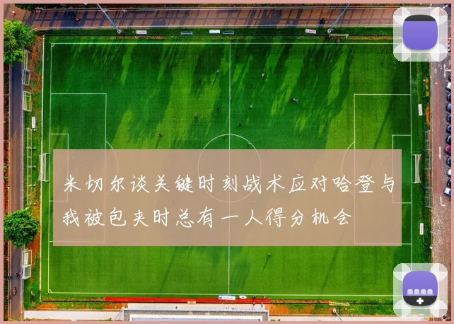 米切尔谈关键时刻战术应对哈登与我被包夹时总有一人得分机会