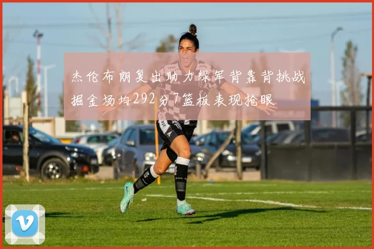 杰伦布朗复出助力绿军背靠背挑战掘金场均292分7篮板表现抢眼