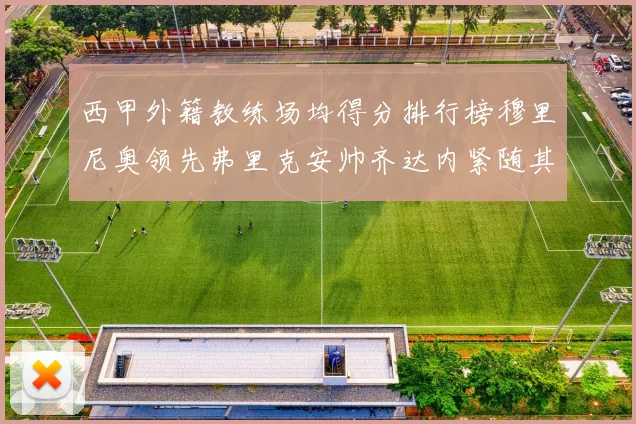 西甲外籍教练场均得分排行榜穆里尼奥领先弗里克安帅齐达内紧随其后